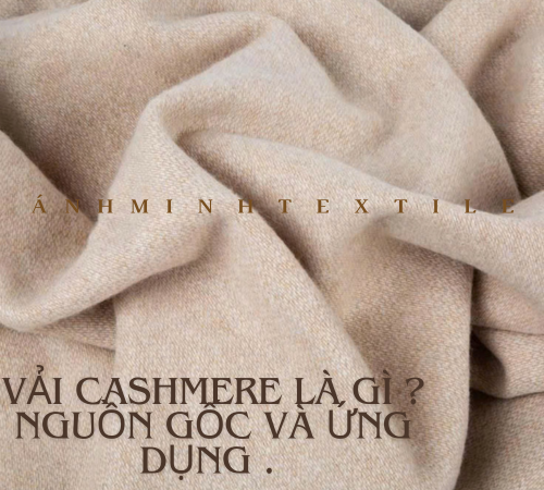 VẢI CASHMERE LÀ GÌ ? NGUỒN GỐC , ƯU NHƯỢC ĐIỂM & ỨNG DỤNG ?